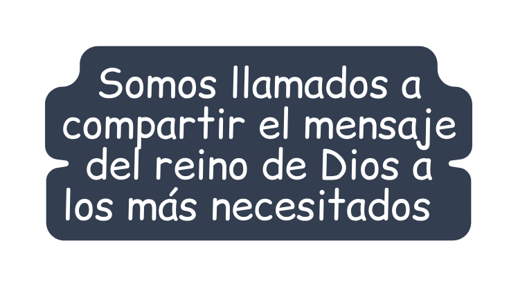 Somos llamados a compartir el mensaje del reino de Dios a los más necesitados