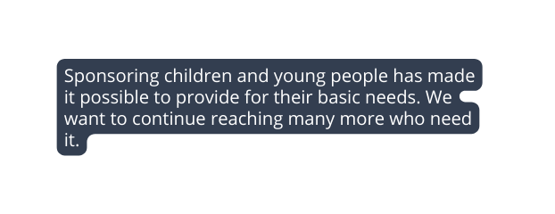 Sponsoring children and young people has made it possible to provide for their basic needs We want to continue reaching many more who need it