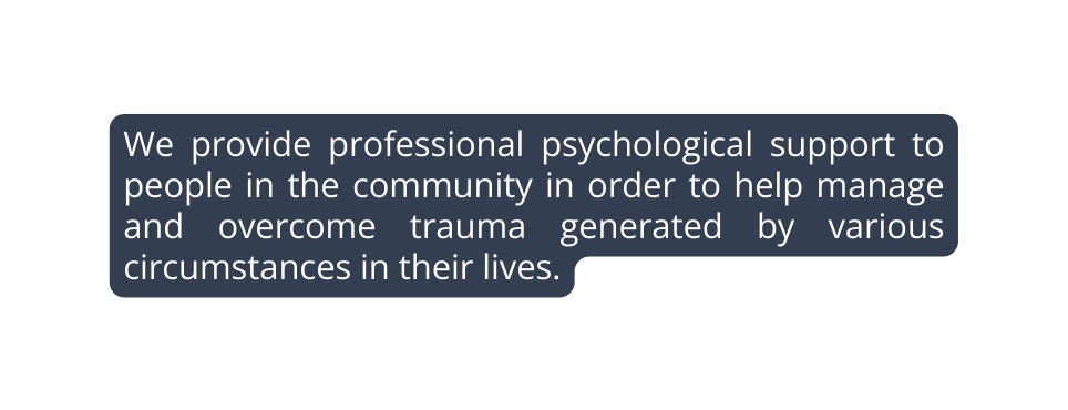 We provide professional psychological support to people in the community in order to help manage and overcome trauma generated by various circumstances in their lives