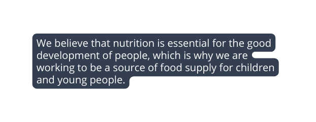 We believe that nutrition is essential for the good development of people which is why we are working to be a source of food supply for children and young people