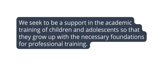 We seek to be a support in the academic training of children and adolescents so that they grow up with the necessary foundations for professional training