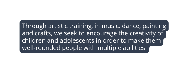 Through artistic training in music dance painting and crafts we seek to encourage the creativity of children and adolescents in order to make them well rounded people with multiple abilities