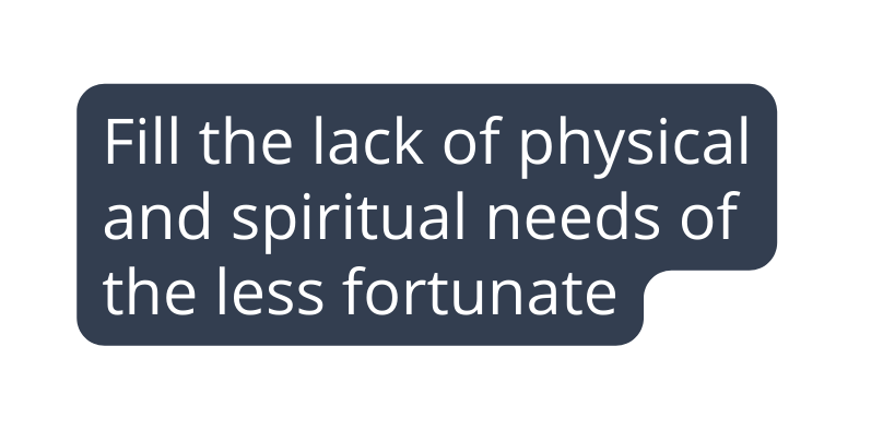 Fill the lack of physical and spiritual needs of the less fortunate