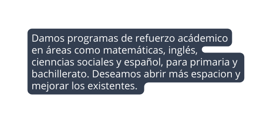 Damos programas de refuerzo acádemico en áreas como matemáticas inglés cienncias sociales y español para primaria y bachillerato Deseamos abrir más espacion y mejorar los existentes