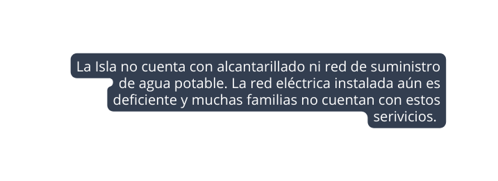 La Isla no cuenta con alcantarillado ni red de suministro de agua potable La red eléctrica instalada aún es deficiente y muchas familias no cuentan con estos serivicios