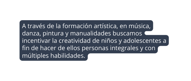 A través de la formación artística en música danza pintura y manualidades buscamos incentivar la creatividad de niños y adolescentes a fin de hacer de ellos personas integrales y con múltiples habilidades