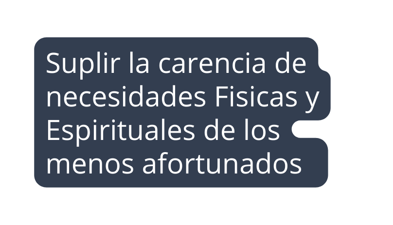 Suplir la carencia de necesidades Fisicas y Espirituales de los menos afortunados