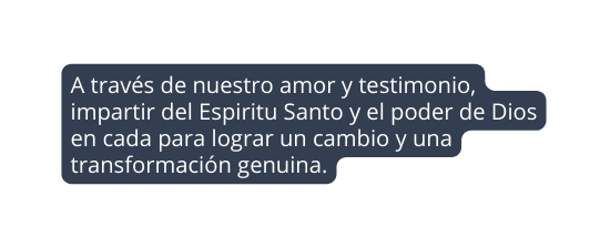 A través de nuestro amor y testimonio impartir del Espiritu Santo y el poder de Dios en cada para lograr un cambio y una transformación genuina