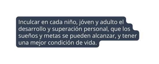 Inculcar en cada niño jóven y adulto el desarrollo y superación personal que los sueños y metas se pueden alcanzar y tener una mejor condición de vida